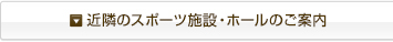 近隣のスポーツ施設・ホールのご案内