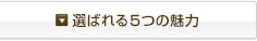 選ばれる５つの魅力